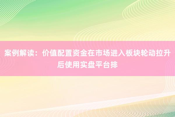 案例解读：价值配置资金在市场进入板块轮动拉升后使用实盘平台排