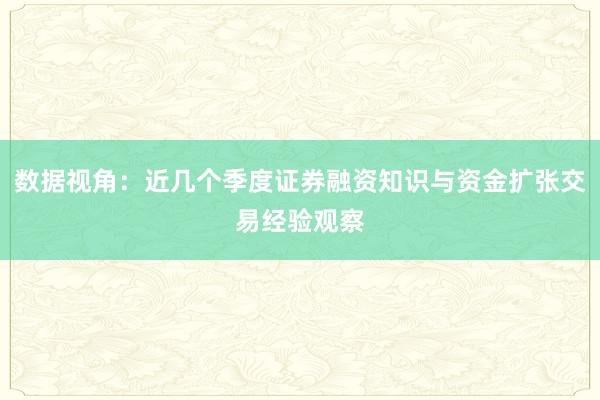 数据视角：近几个季度证券融资知识与资金扩张交易经验观察