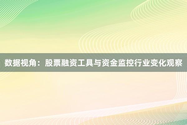 数据视角：股票融资工具与资金监控行业变化观察