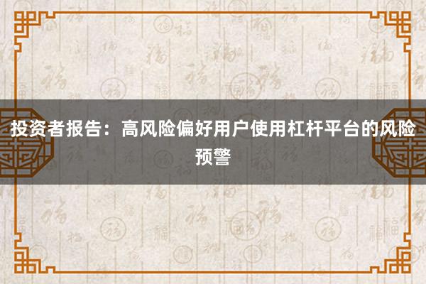 投资者报告：高风险偏好用户使用杠杆平台的风险预警