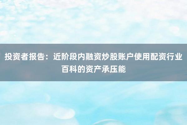 投资者报告：近阶段内融资炒股账户使用配资行业百科的资产承压能
