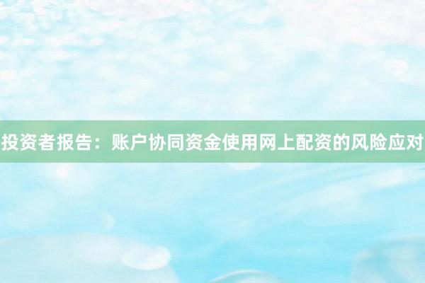 投资者报告：账户协同资金使用网上配资的风险应对