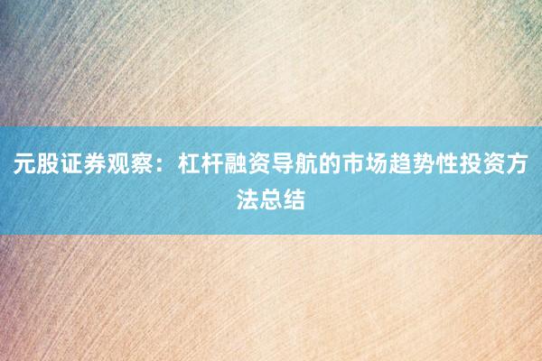 元股证券观察：杠杆融资导航的市场趋势性投资方法总结