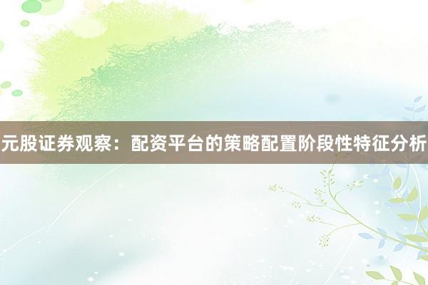 元股证券观察：配资平台的策略配置阶段性特征分析