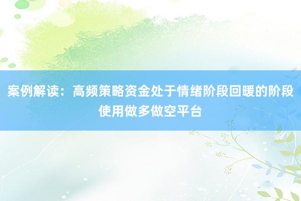 案例解读：高频策略资金处于情绪阶段回暖的阶段使用做多做空平台