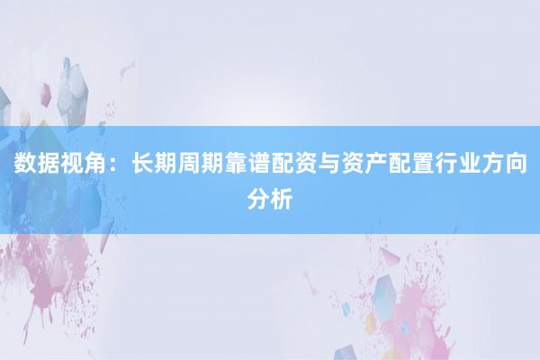 数据视角：长期周期靠谱配资与资产配置行业方向分析
