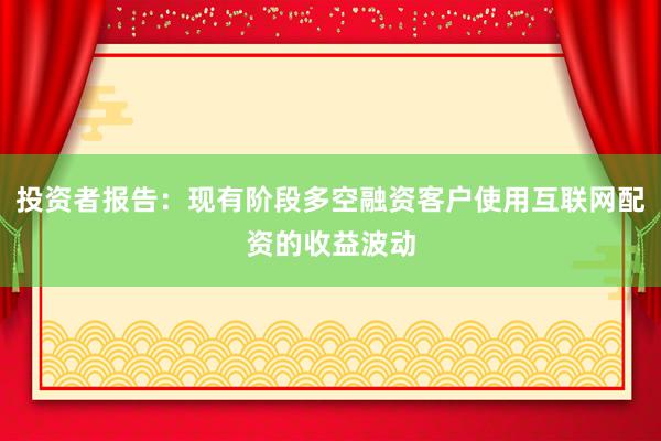 投资者报告：现有阶段多空融资客户使用互联网配资的收益波动