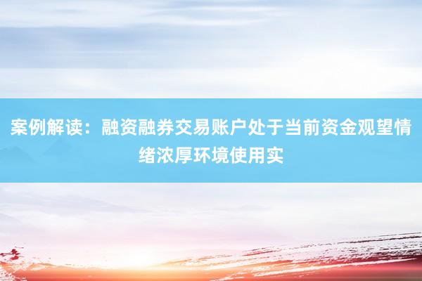 案例解读：融资融券交易账户处于当前资金观望情绪浓厚环境使用实