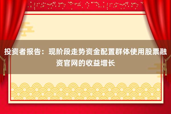 投资者报告：现阶段走势资金配置群体使用股票融资官网的收益增长