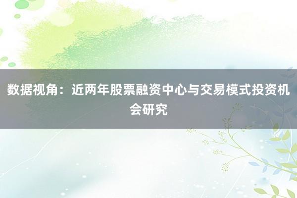 数据视角:近两年股票融资中心与交易模式投资机会研究
