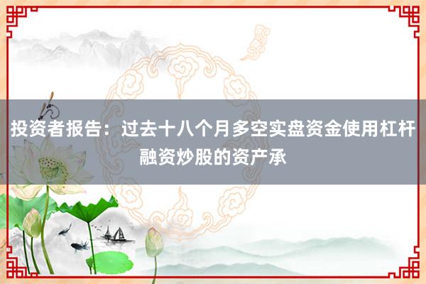 投资者报告：过去十八个月多空实盘资金使用杠杆融资炒股的资产承