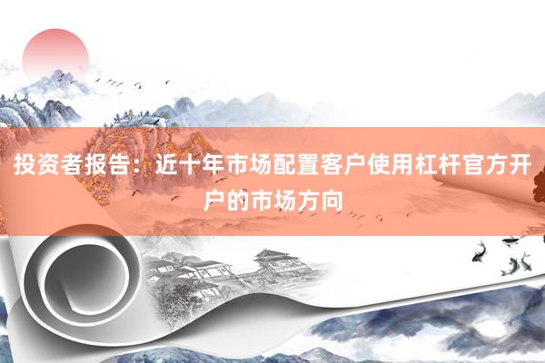 投资者报告：近十年市场配置客户使用杠杆官方开户的市场方向