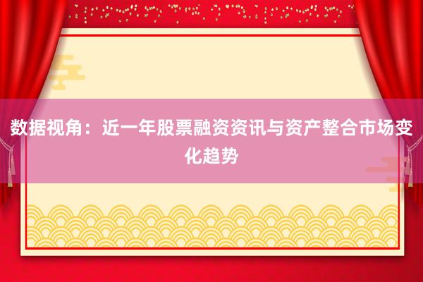 数据视角：近一年股票融资资讯与资产整合市场变化趋势