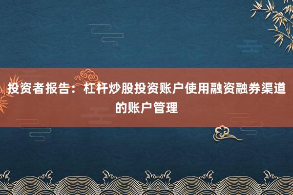 投资者报告：杠杆炒股投资账户使用融资融券渠道的账户管理