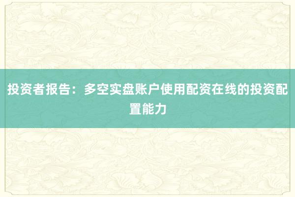 投资者报告：多空实盘账户使用配资在线的投资配置能力