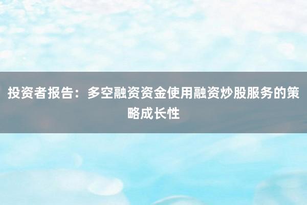 投资者报告：多空融资资金使用融资炒股服务的策略成长性