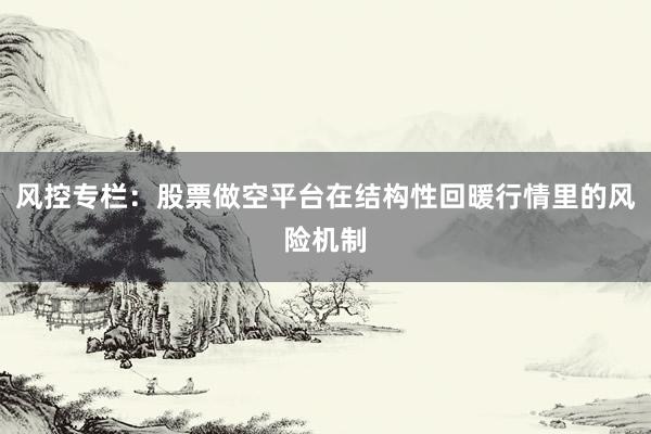 风控专栏：股票做空平台在结构性回暖行情里的风险机制