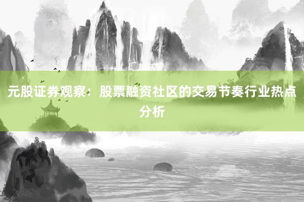 元股证券观察：股票融资社区的交易节奏行业热点分析