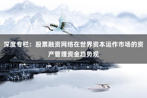 深度专栏：股票融资网络在世界资本运作市场的资产管理资金趋势观