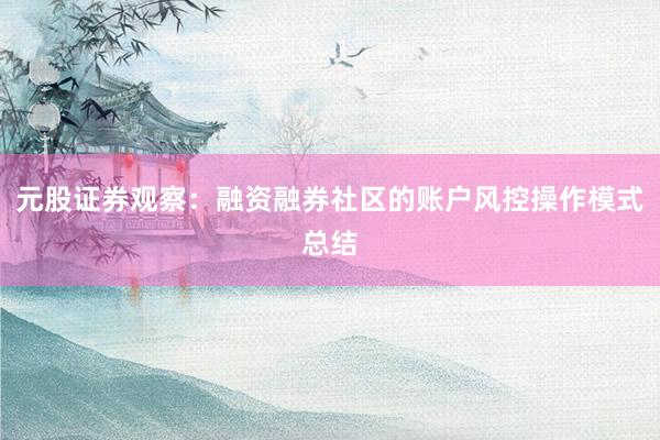 元股证券观察：融资融券社区的账户风控操作模式总结