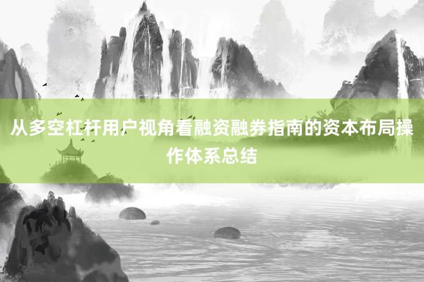 从多空杠杆用户视角看融资融券指南的资本布局操作体系总结