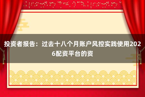 投资者报告：过去十八个月账户风控实践使用2026配资平台的资