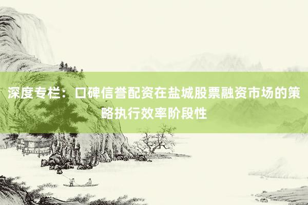 深度专栏：口碑信誉配资在盐城股票融资市场的策略执行效率阶段性
