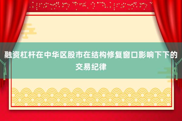 融资杠杆在中华区股市在结构修复窗口影响下下的交易纪律