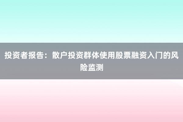 投资者报告：散户投资群体使用股票融资入门的风险监测