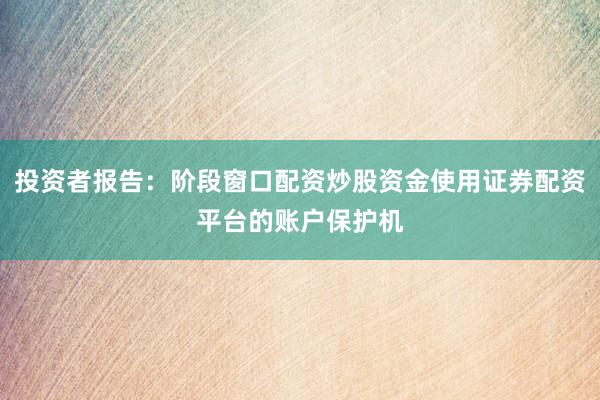 投资者报告：阶段窗口配资炒股资金使用证券配资平台的账户保护机