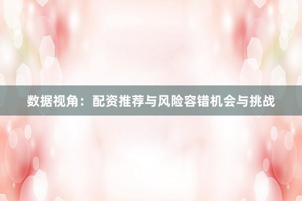 数据视角：配资推荐与风险容错机会与挑战