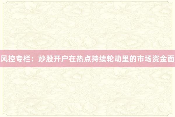 风控专栏：炒股开户在热点持续轮动里的市场资金面