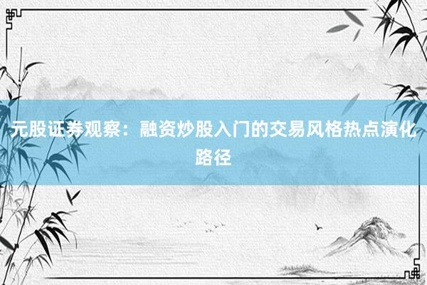 元股证券观察：融资炒股入门的交易风格热点演化路径