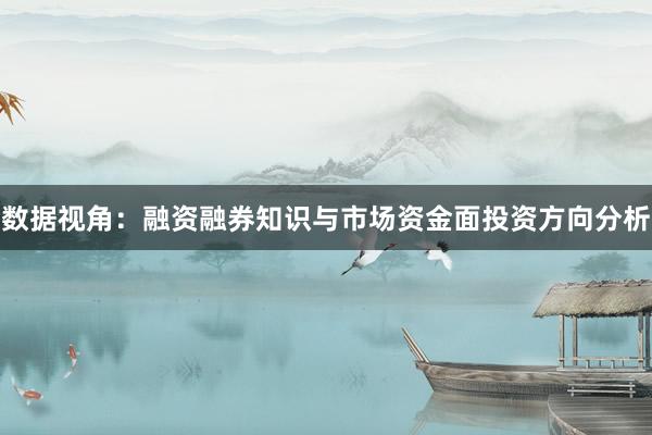 数据视角：融资融券知识与市场资金面投资方向分析