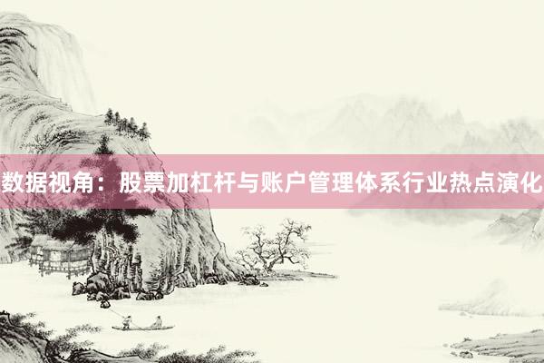 数据视角：股票加杠杆与账户管理体系行业热点演化