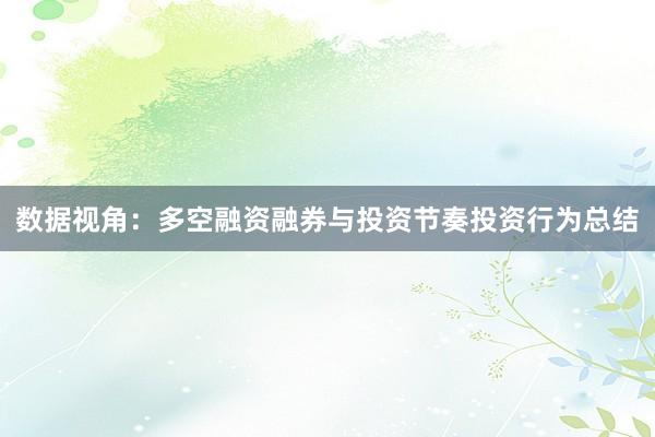 数据视角：多空融资融券与投资节奏投资行为总结
