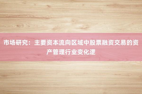 市场研究：主要资本流向区域中股票融资交易的资产管理行业变化逻