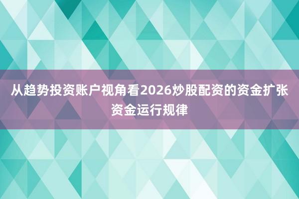从趋势投资账户视角看2026炒股配资的资金扩张资金运行规律