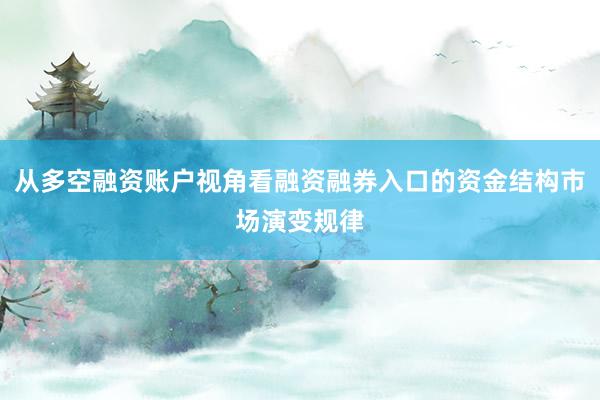 从多空融资账户视角看融资融券入口的资金结构市场演变规律
