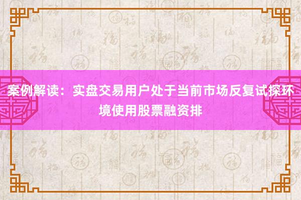 案例解读：实盘交易用户处于当前市场反复试探环境使用股票融资排