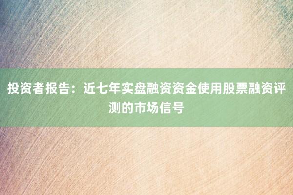 投资者报告：近七年实盘融资资金使用股票融资评测的市场信号