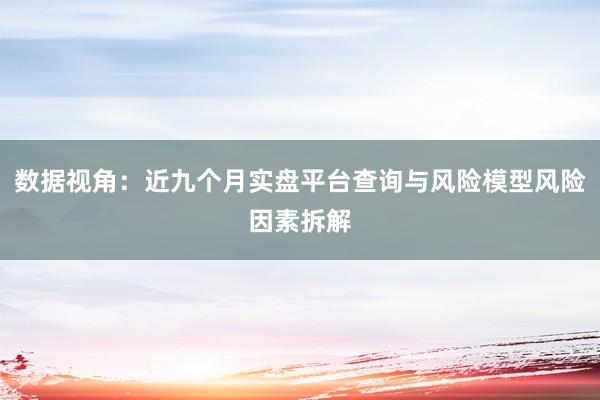 数据视角：近九个月实盘平台查询与风险模型风险因素拆解