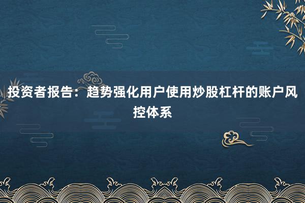 投资者报告：趋势强化用户使用炒股杠杆的账户风控体系