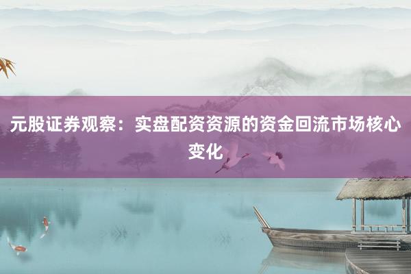 元股证券观察：实盘配资资源的资金回流市场核心变化