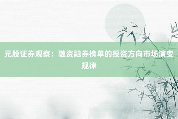 元股证券观察：融资融券榜单的投资方向市场演变规律