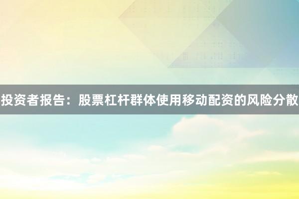 投资者报告：股票杠杆群体使用移动配资的风险分散