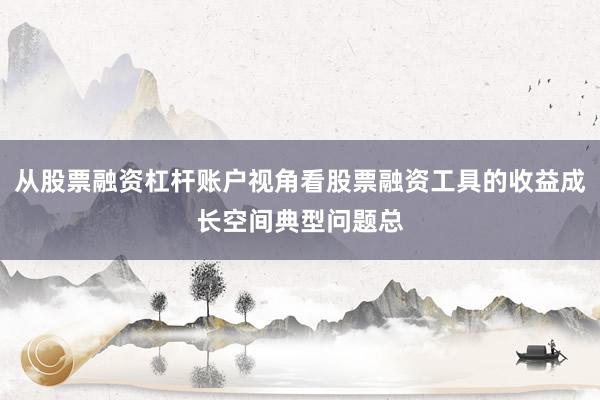 从股票融资杠杆账户视角看股票融资工具的收益成长空间典型问题总
