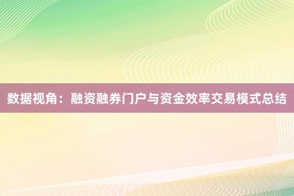 数据视角：融资融券门户与资金效率交易模式总结