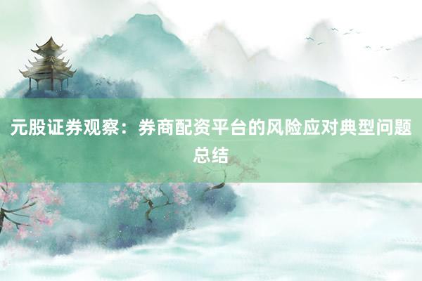元股证券观察：券商配资平台的风险应对典型问题总结