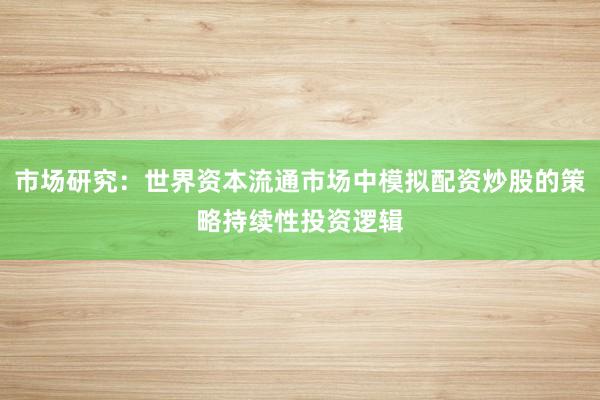 市场研究：世界资本流通市场中模拟配资炒股的策略持续性投资逻辑